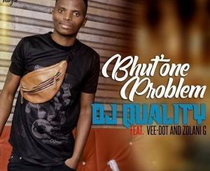 Dj Quality – Bhut’ One Problem Ft. Vee-dot & Zolani G