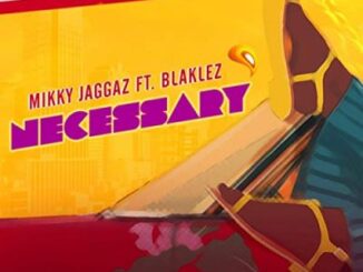 Mikky Jaggaz – Necessary Ft. Blaklez