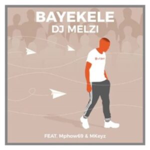 DJ Melzi – Bayekele Ft. Mphow69 & Mkeyz