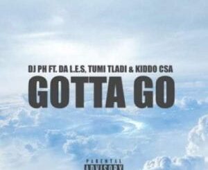 Dj Ph - Gotta go Ft. Da L.E.S, Tumi Tladi & Kiddo Csa