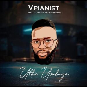 DOWNLOAD-Vpianist-–-Uthe-Uzobuya-ft-DJ-Bullet-French