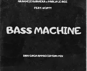 Nkanyezi Kubheka & Pablo Le Bee – Bass Machine (DBN Gogo Appreciation Mix) ft. SCOTT