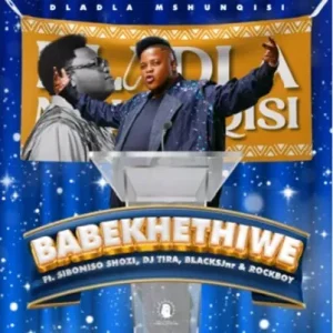 Dladla Mshunqisi - Babekhethiwe Ft. Siboniso Shozi,Dj Tira, Blacksjnr & Rockboy