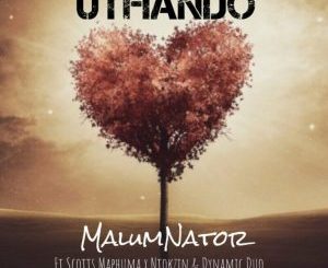 MalumNator – uThando ft Scotts Maphuma, Ntokzin & Dynamicduo