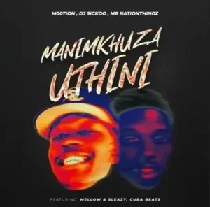 M00tion, DJ Sickoo & Mr Nation Thingz – Manimkhuza Uthini ft. Mellow & Sleazy & Cuba Beats